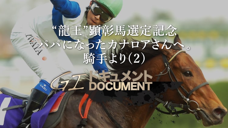 “龍王”顕彰馬選定記念 パパになったカナロアさんへ。騎手より(2)