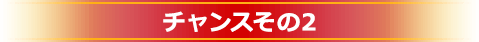 チャンスその2