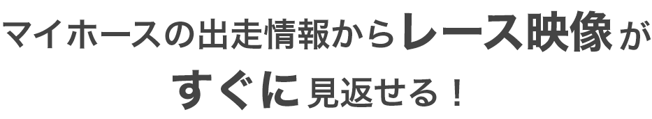 マイホースの出走情報からレース映像がすぐに見返せる！