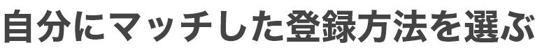 自分にマッチした登録方法を選ぶ