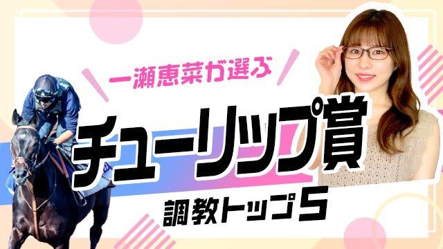 【チューリップ賞2025予想】あの伏兵が軽快な調教内容で上位ランクイン！