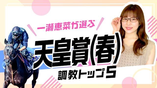 【天皇賞(春)2025予想】前走からさらに状態UP！ 調教から選んだベスト5を解説！