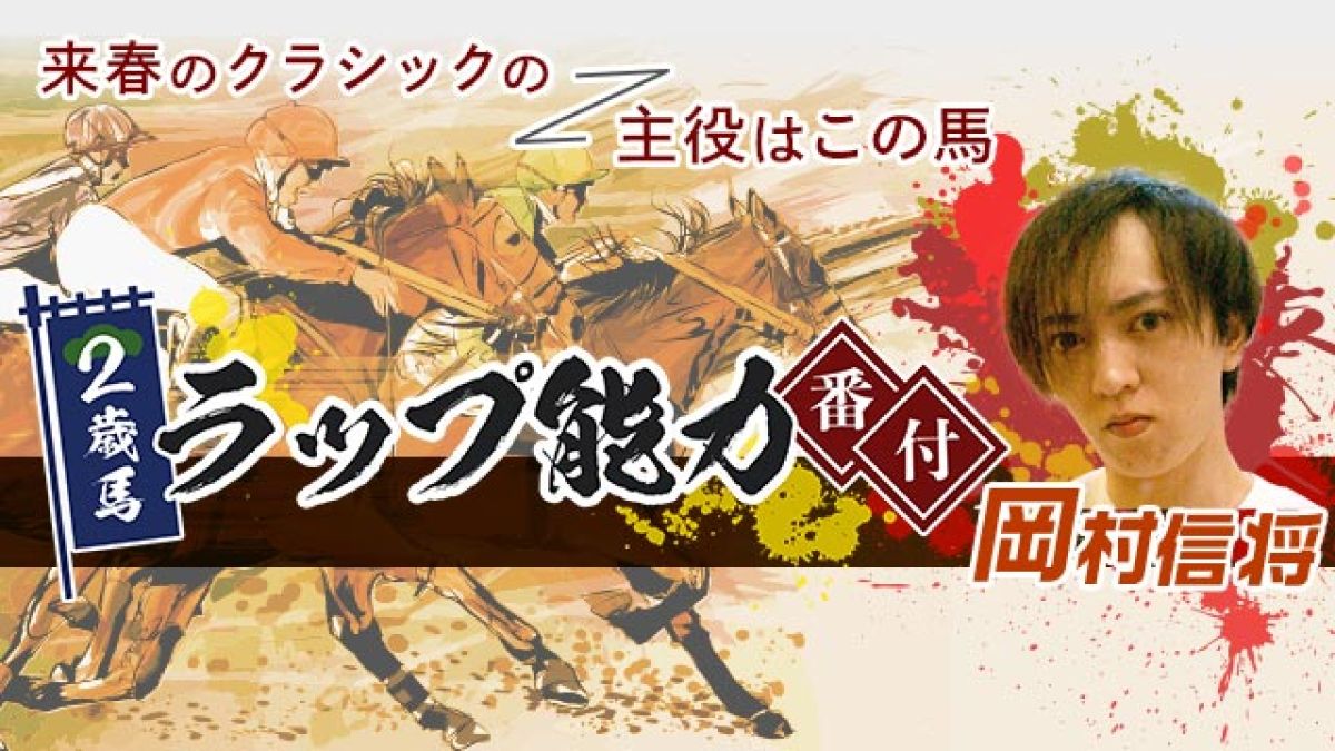 2歳馬番付 ラップ分析のプロが素質馬ランキングを発表 岡村信将 競馬動画 netkeiba com