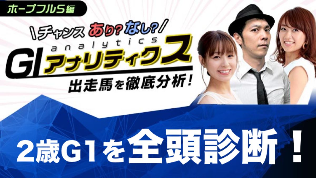 【ホープフルS2020予想】松中みなみ×キャプテン渡辺×岡部玲子のG1アナリティクス！暮れの2歳G1を「アリ・ナシ」軸で徹底分析！
