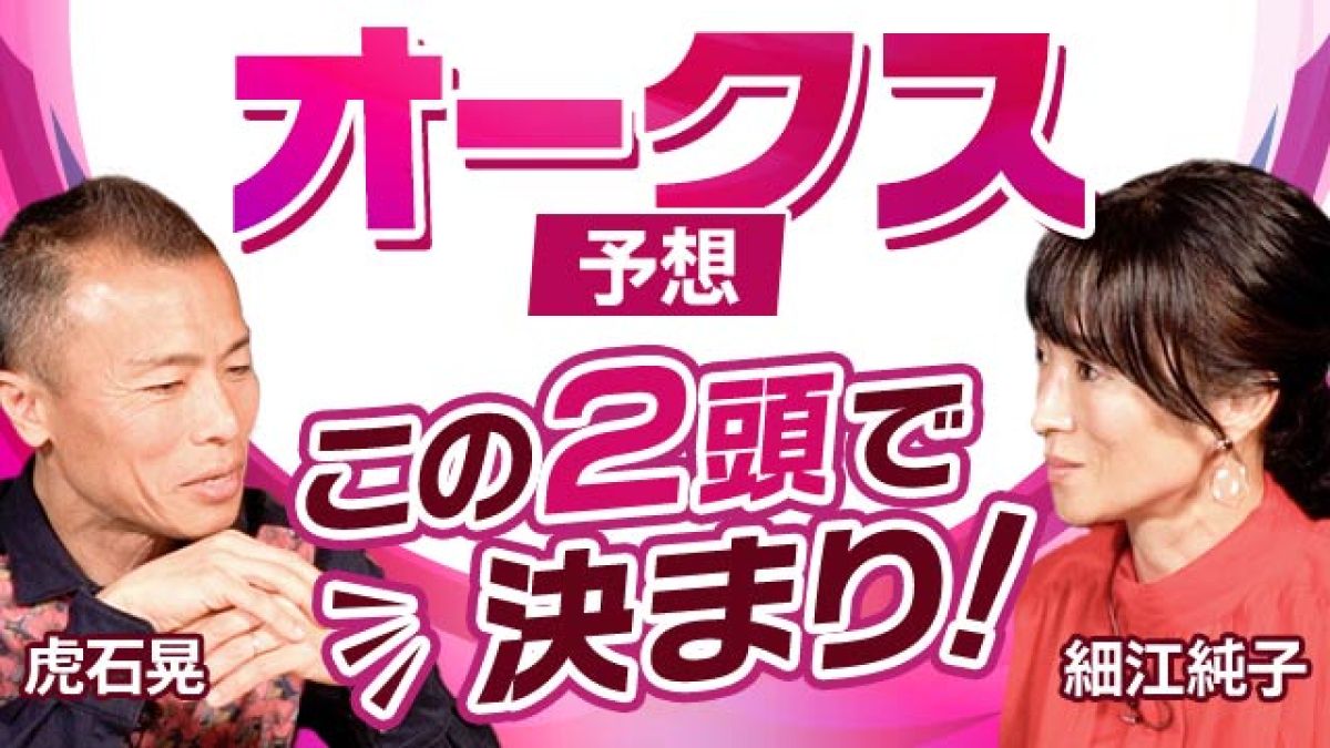 【オークス2024予想】10万円の大勝負！ 虎石晃と細江純子がオークスを展望！