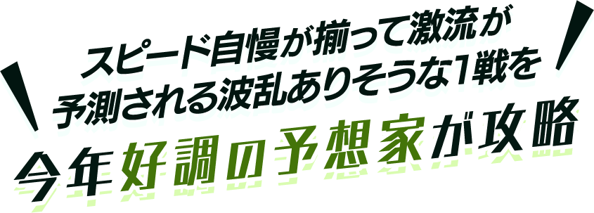 スピード自慢が揃って激流が予測される波乱ありそうな1戦を今年好調の予想家が攻略
