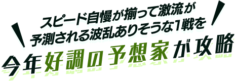 スピード自慢が揃って激流が予測される波乱ありそうな1戦を今年好調の予想家が攻略