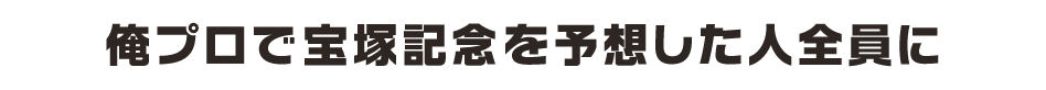 俺プロで宝塚記念を予想した全員に