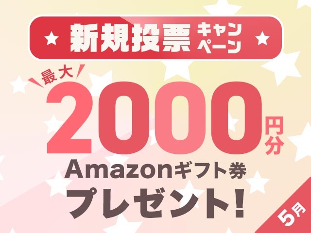 5/1～5/31 新規投票キャンペーン！条件達成で最大2,000円分のAmazonギフト券プレゼント！