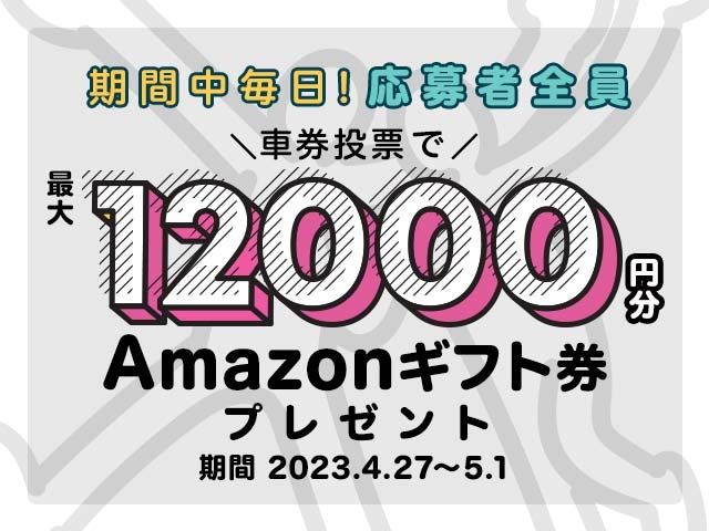 4/27〜5/1 期間中の投票で毎日最大12,000円分のAmazonギフト券がもらえる！