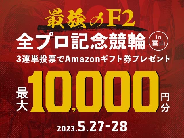 5/27〜5/28 富山競輪F2 全プロ記念競輪in富山に3連単投票して最大10,000円分のAmazonギフト券をゲット！