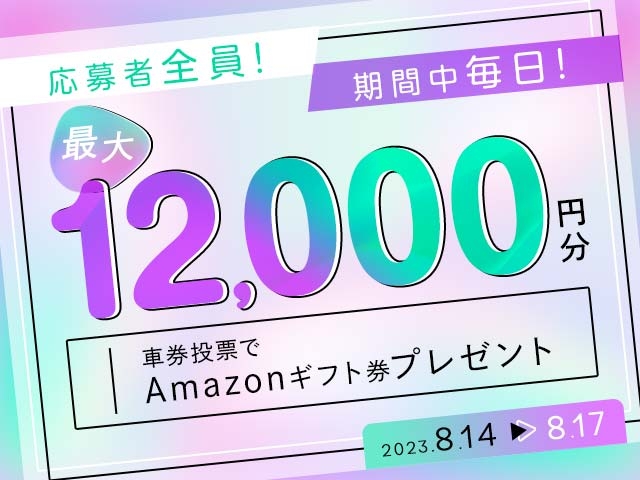 8/14〜8/17 期間中の投票で毎日最大12,000円分のAmazonギフト券がもらえる！