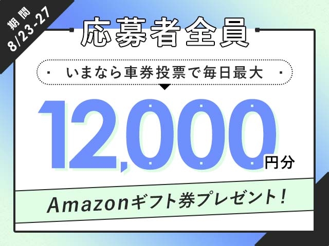 8/23〜8/27 期間中の投票で毎日最大12,000円分のAmazonギフト券がもらえる！