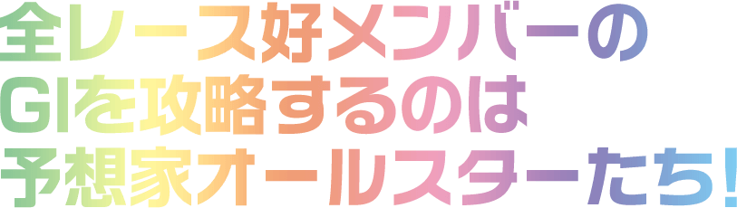 全レース好メンバーの
GIを攻略するのは予想家オールスターたち！