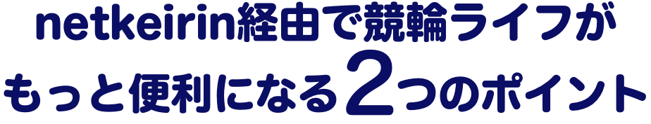 netkeirin経由で競輪ライフがもっと便利になる2つのポイント