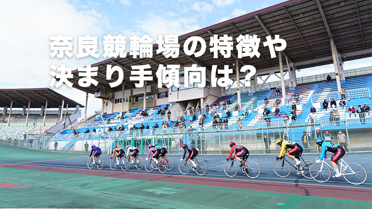 【奈良競輪予想】自在型や番手選手を重視した組み立てが吉！ 奈良競輪場の特徴や決まり手の傾向は？｜平安賞2025in奈良