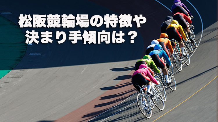 【松阪競輪予想】先行逃げ切りが難しく、後方からの仕掛けが有利！松阪競輪場の特徴や決まり手の傾向は？｜蒲生氏郷杯王座競輪2025(G3)