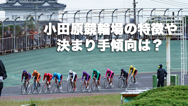 【小田原競輪G3予想】先行選手が有利とするバンク！小田原競輪場のバンクの特徴やデータ、決まり手、アクセス方法は？｜施設整備等協賛競輪