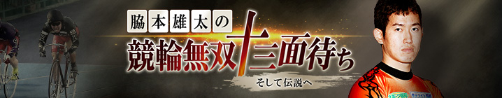 脇本雄太の競輪無双十三面待ち 〜そして伝説へ〜