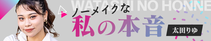 太田りゆ“ノーメイクな私の本音”