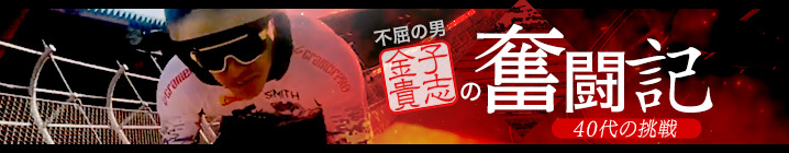 不屈の男・金子貴志の奮闘記 〜40代の挑戦〜