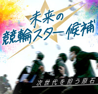 未来の競輪スター候補ー次世代を担う原石ー