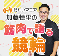 筋トレマニア加藤慎平の筋肉で語る競輪