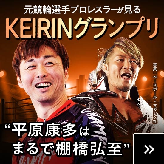 元競輪選手プロレスラーが語るKEIRINグランプリ「平原康多はまるで棚橋弘至」